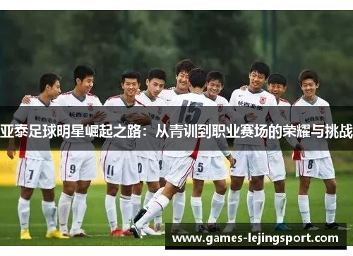 亚泰足球明星崛起之路：从青训到职业赛场的荣耀与挑战