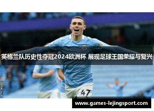 英格兰队历史性夺冠2024欧洲杯 展现足球王国荣耀与复兴