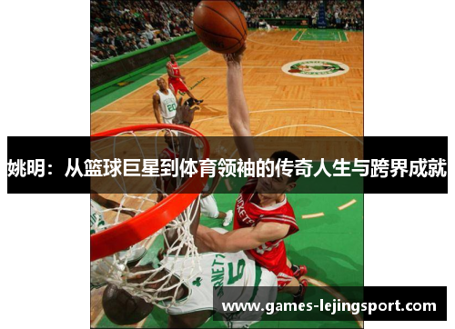 姚明：从篮球巨星到体育领袖的传奇人生与跨界成就