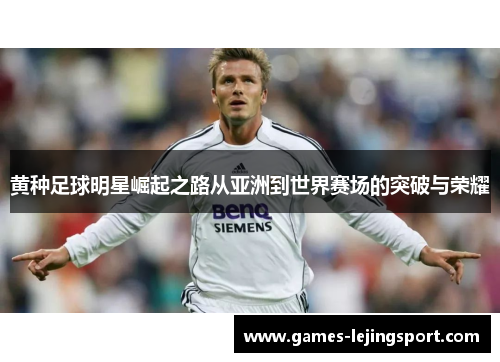 黄种足球明星崛起之路从亚洲到世界赛场的突破与荣耀