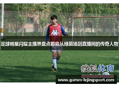 足球明星闪耀主播界盘点那些从绿茵场到直播间的传奇人物