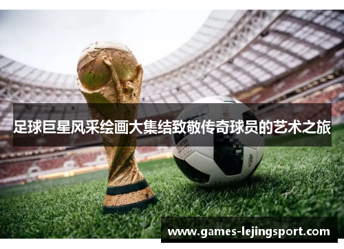 足球巨星风采绘画大集结致敬传奇球员的艺术之旅