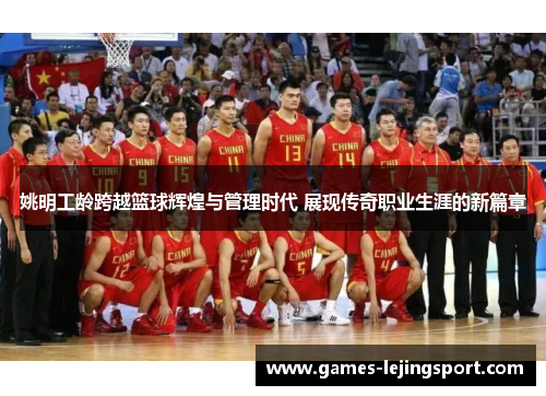 姚明工龄跨越篮球辉煌与管理时代 展现传奇职业生涯的新篇章