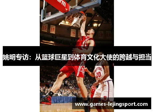 姚明专访：从篮球巨星到体育文化大使的跨越与担当