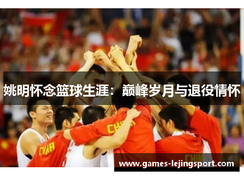 姚明怀念篮球生涯：巅峰岁月与退役情怀