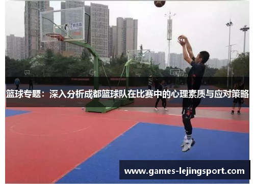 篮球专题：深入分析成都篮球队在比赛中的心理素质与应对策略
