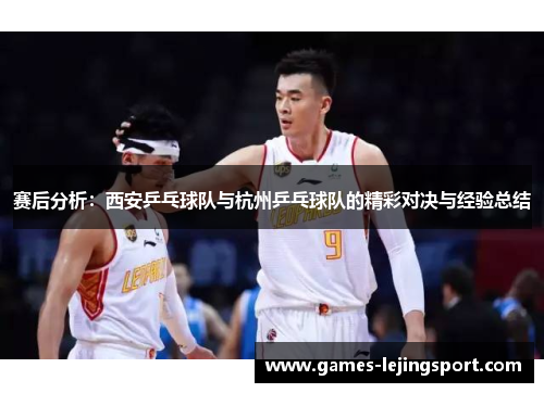 赛后分析：西安乒乓球队与杭州乒乓球队的精彩对决与经验总结