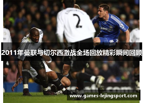 2011年曼联与切尔西激战全场回放精彩瞬间回顾
