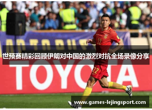 世预赛精彩回顾伊朗对中国的激烈对抗全场录像分享