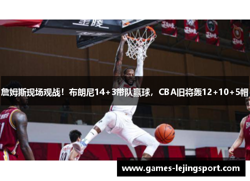詹姆斯现场观战！布朗尼14+3带队赢球，CBA旧将轰12+10+5帽