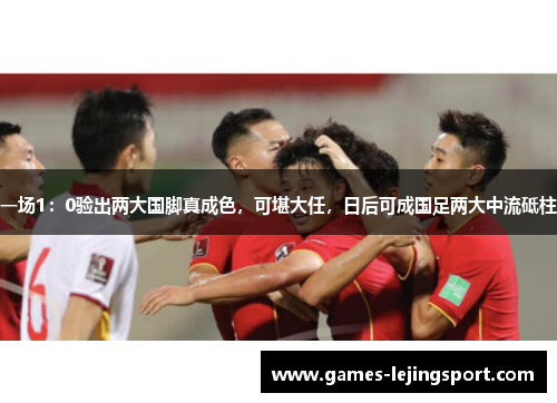 一场1：0验出两大国脚真成色，可堪大任，日后可成国足两大中流砥柱
