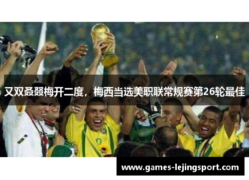 又双叒叕梅开二度，梅西当选美职联常规赛第26轮最佳