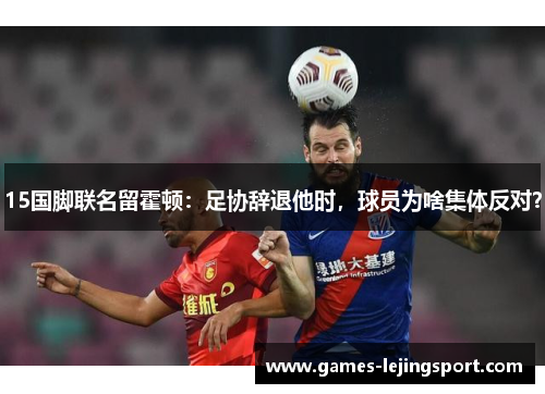 15国脚联名留霍顿：足协辞退他时，球员为啥集体反对？