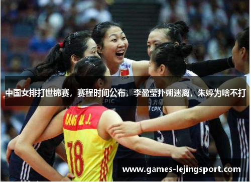 中国女排打世锦赛，赛程时间公布，李盈莹扑朔迷离，朱婷为啥不打