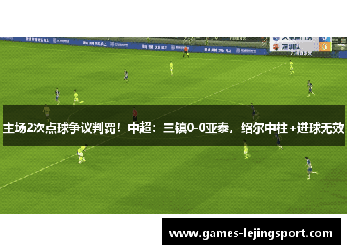 主场2次点球争议判罚！中超：三镇0-0亚泰，绍尔中柱+进球无效