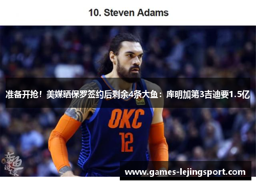 准备开抢！美媒晒保罗签约后剩余4条大鱼：库明加第3吉迪要1.5亿
