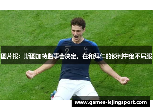 图片报：斯图加特监事会决定，在和拜仁的谈判中绝不屈服