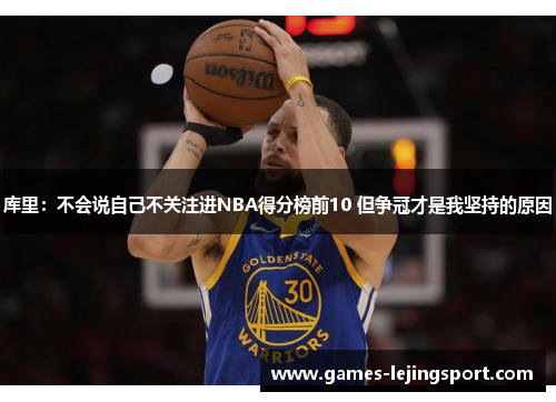 库里：不会说自己不关注进NBA得分榜前10 但争冠才是我坚持的原因
