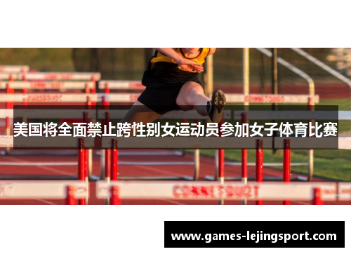 美国将全面禁止跨性别女运动员参加女子体育比赛